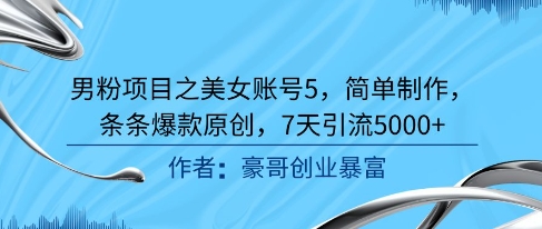 男粉项目之美女账号5，简单制作，条条爆款原创，7天引流5000+-一起发
