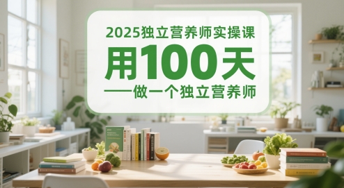 2025独立营养师实操课，用100天做一个独立营养师-一起发