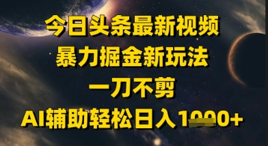 今日头条最新美女视频暴力掘金新玩法，一刀不剪，AI辅助轻松日入1k+-一起发