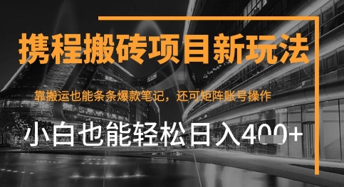 携程最新搬砖变现项目,靠搬运爆款笔记,小白也能日入4张+,后续还可实现矩阵收益-一起发