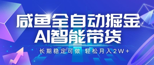 咸鱼全自动掘金，AI智能带货，长期稳定可做，轻松月入2W+【揭秘】-一起发