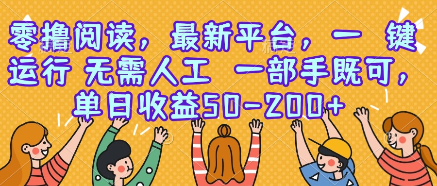 （15436期）零撸阅读，最新平台，一键运行，无需人工 一部手机即可，单日收益50-200+-一起发