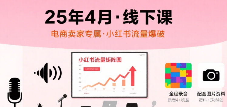 小红书25年4月线下课程，电商卖家小红书流量课，录音+图片-一起发