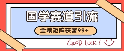 国学赛道精准拓客，自热矩阵日引99+ 获客SOP【揭秘】-一起发