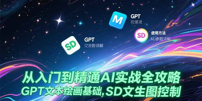 （15309期）从入门到精通AI实战全攻略，GPT文本绘画基础，MJ参数详解，SD文生图控制-一起发