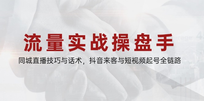 （14801期）流量实战操盘手，同城直播技巧与话术，抖音来客与短视频起号全链路-一起发