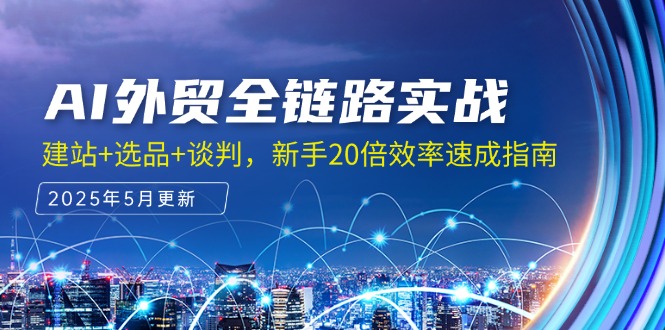 （14907期）AI外贸全链路实战，建站+选品+谈判，新手20倍效率速成指南-一起发