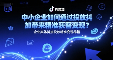 中小企业如何通过投放抖加带来精准获客变现?企业实体抖加投放精准变现秘籍-一起发