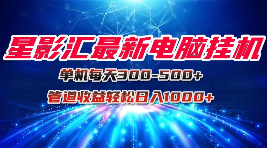 (15003期)星影汇最新电脑挂机单机每天300+团队管道收益轻松日入1000+-一起发
