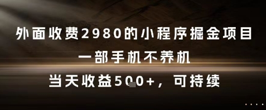 外面收费2980的小程序掘金项目,一部手机不养机,当天收益5张+,可持续【揭秘】-一起发
