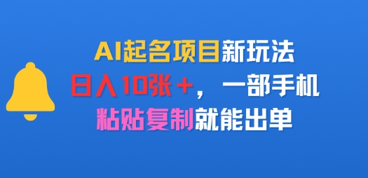 AI起名项目新玩法，日入多张，一部手机，粘贴复制就能出单-一起发