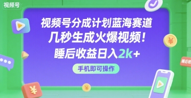 视频号分成计划蓝海赛道,几秒生成火爆视频,睡后收益日入2k+,手机即可操作【揭秘】-一起发