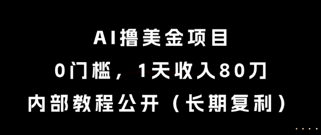 AI撸美金项目，0门槛，1天收入80刀，内部教程公开（长期复利）【揭秘】-一起发