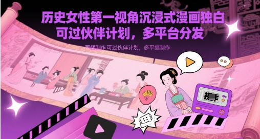历史女性第一视角沉浸式漫画独白解说视频制作,可过伙伴计划,多平台分发-一起发