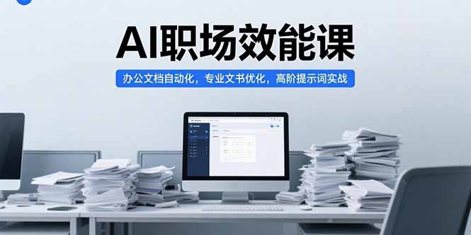 （15371期）AI职场效能课，办公文档自动化，专业文书优化，高阶提示词实战-一起发