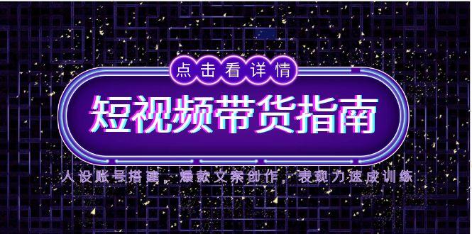 （14912期）2025短视频带货指南，人设账号搭建，爆款文案创作，表现力速成训练-一起发