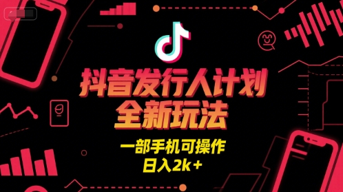 抖音发行人计划全新玩法，一部手机可操作，日入2k+【揭秘】-一起发