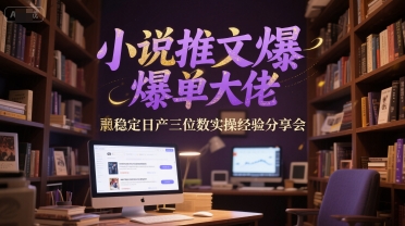 小说推文爆单大佬稳定日产三位数实操经验分享会-一起发