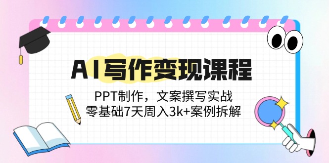 (14769期)AI写作变现课程:PPT制作,文案撰写实战,零基础7天周入3k+案例拆解-一起发