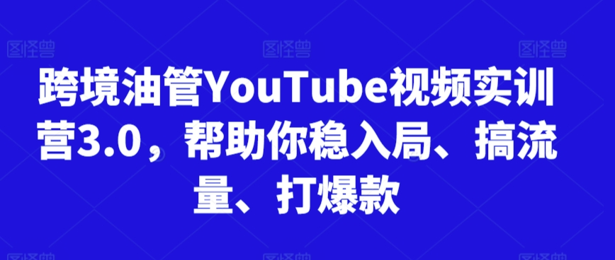 跨境油管YouTube视频实训营3.0,帮助你稳入局、搞流量、打爆款(更新2025)-一起发