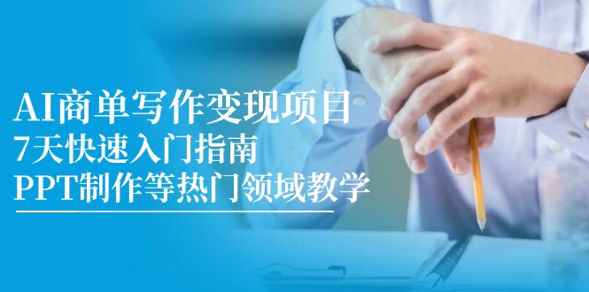 (14945期)AI商单写作变现项目,7天快速入门指南,PPT制作等热门领域教学-一起发