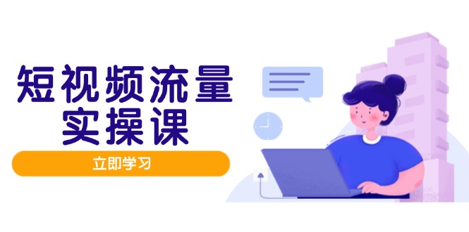 （14727期）短视频流量实战班，人设打造内容优化，矩阵投放管控有序，助力流量变现路-一起发