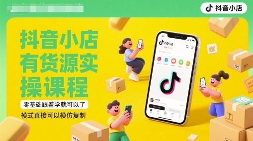 抖音小店有货源实操课程,零基础跟着学就可以了,模式直接可以模仿复制(更新6月)-一起发