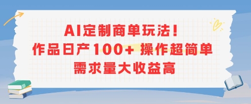 AI定制商单玩法,作品日产100+操作超简单,需求量大收益高-一起发