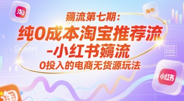 薅流第七期:纯0成本淘宝推荐流-小红书薅流最新版目,0投入的电商无货源玩法(附赠往期)-一起发