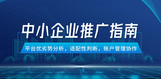 （14910期）中小企业竞价推广指南，平台优劣势分析，适配性判断，账户管理协作-一起发