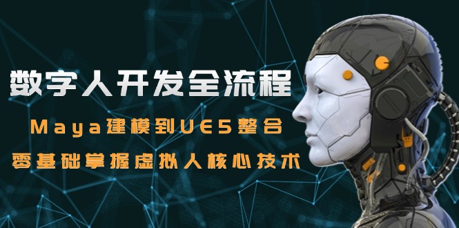 （15029期）数字人开发全流程：Maya建模到UE5整合，零基础掌握虚拟人核心技术-一起发