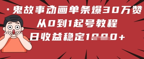 鬼故事动画单条爆30W赞！从0到1起号教程 日收益稳定几张-一起发