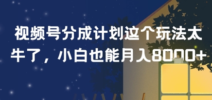 视频号分成计划这个玩法太牛了，小白也能月入8k+-一起发