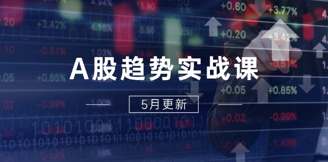 （14808期）A股趋势实战课：主力动向+政策红利，2025全年策略5月更新-一起发