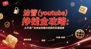 油管(youtube)挣钱全攻略：从开通广告收益到国内收款的实操指南-一起发