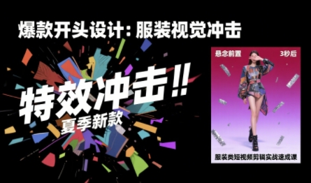 服装类短视频剪辑实战速成课，30天掌握算法适配剪辑术，完播率提升25%-一起发