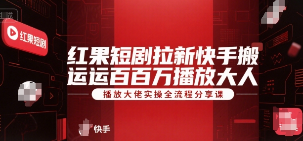 红果短剧拉新快手搬运百万播放大佬实操全流程分享课-一起发