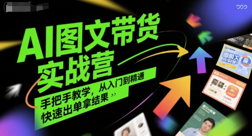 AI图文带货实战营，手把手教学，从入门到精通，快速出单拿结果-一起发