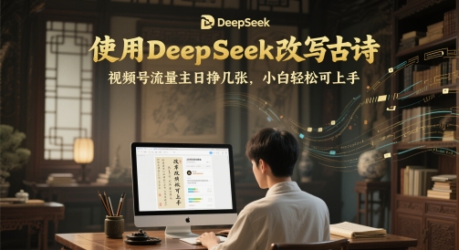 使用DeepSeek改写古诗，视频号流量主日挣几张，小白轻松可上手-一起发
