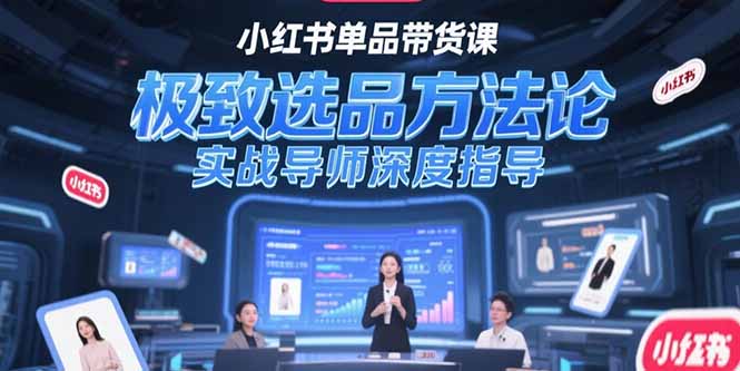 （15324期）小红书单品带货课，极致选品方法论，实战导师深度指导-一起发