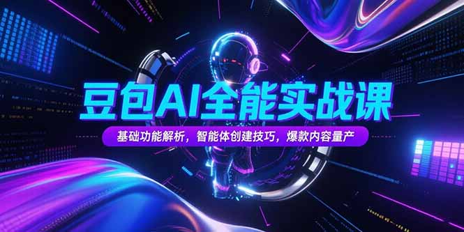 （15364期）豆包AI全能实战课，基础功能解析，智能体创建技巧，爆款内容量产-一起发