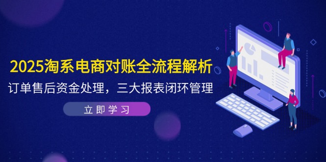 （14717期）2025淘系电商对账全流程解析，订单售后资金处理，三大报表闭环管理-一起发