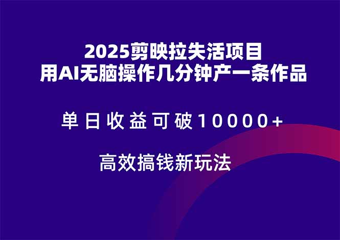(14784期)2025剪映拉失活项目,单日收益可破10000+,用AI无脑制作作品,高效搞…-一起发