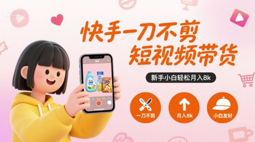 快手一刀不剪短视频带货，新手小白轻松月入8k-一起发