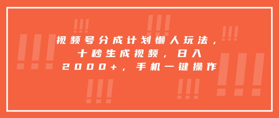 （15607期）视频号分成计划懒人玩法，十秒生成视频，日入2000+，手机一键操作-一起发