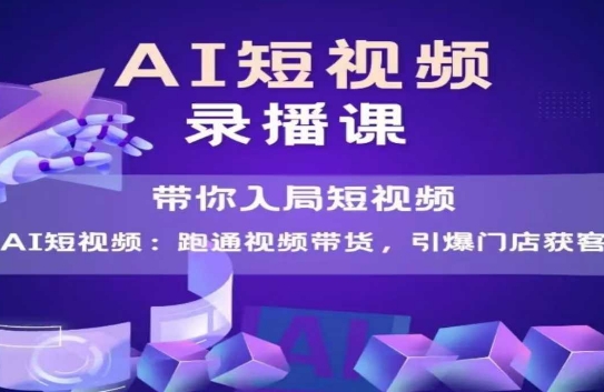 AI短视频爆款，带你入局短视频，跑通视频带货，引爆门店获客-一起发