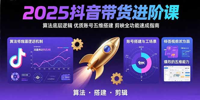 (15571期)2025抖音带货进阶课:算法底层逻辑,优质账号五维搭建,剪映全功能速成指南-一起发
