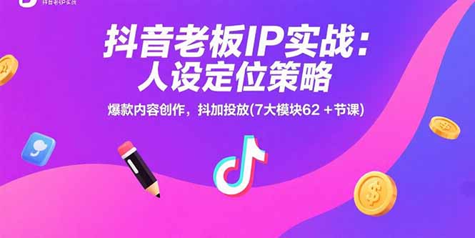（15497期）抖音老板IP实战：人设定位策略，爆款内容创作，抖加投放(7大模块62+节课)-一起发
