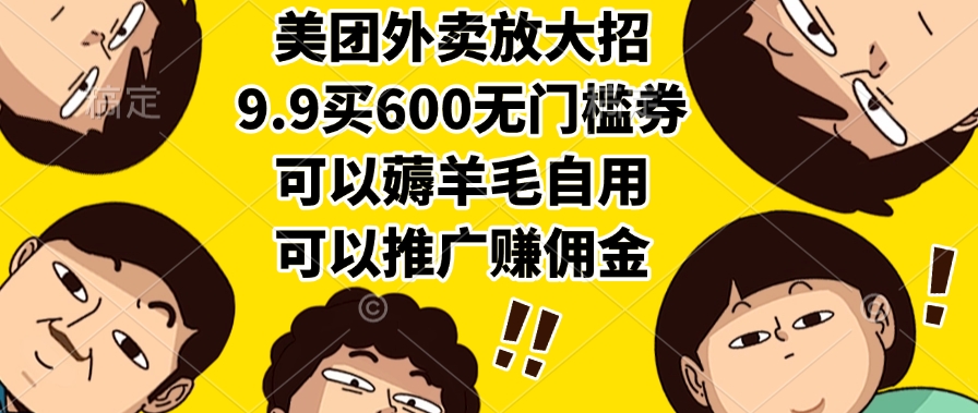 （15352期）美团外卖放大招，9.9买600无门槛券，可以薅羊毛自用，可以推广赚佣金-一起发