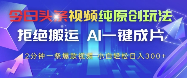 今日头条视频纯原创玩法,拒绝搬运,AI一键成片, 2分钟一条爆款视频,小白也能轻松日入3张+【揭秘】-一起发